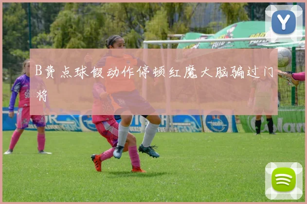 B费点球假动作停顿红魔大脑骗过门将