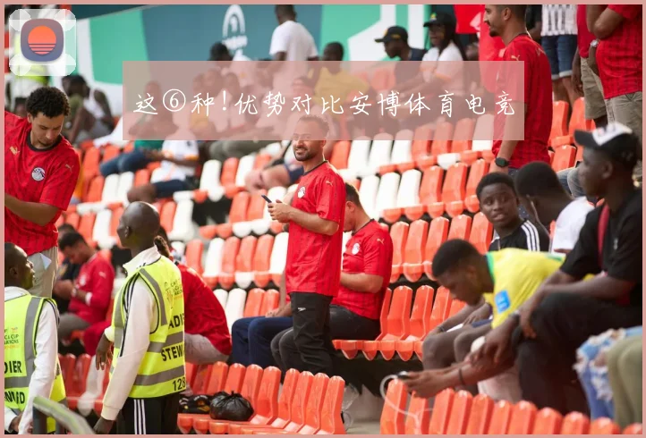 这⑥种!优势对比安博体育电竞