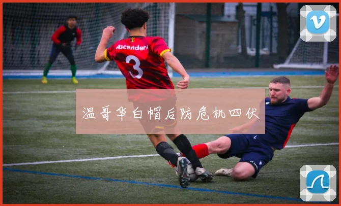 温哥华白帽后防危机四伏