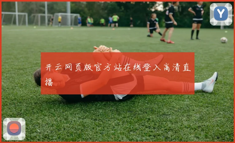 开云网页版官方站在线登入高清直播