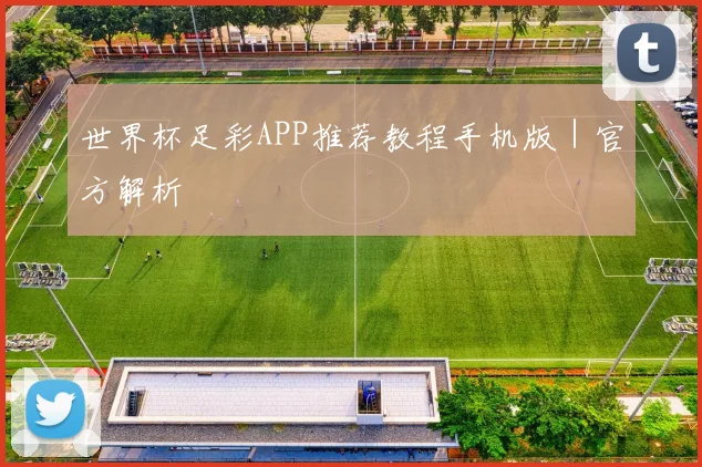 世界杯足彩APP推荐教程手机版｜官方解析