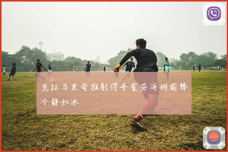 克拉马里奇推射得手霍芬海姆前锋冷静如冰