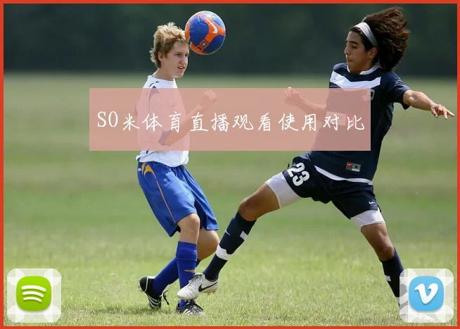 SO米体育直播观看使用对比
