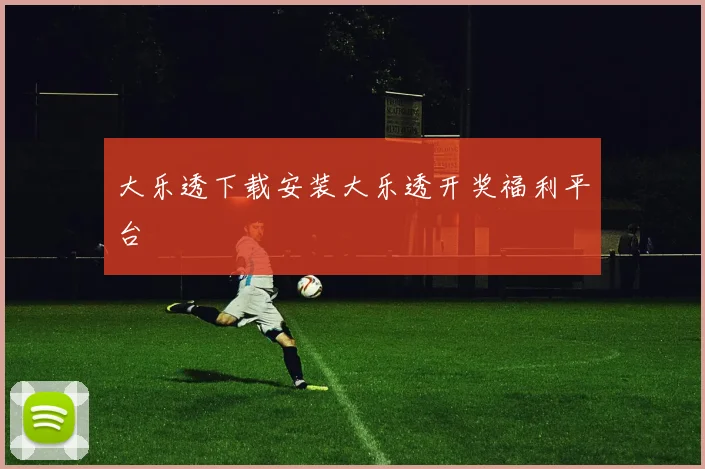 大乐透下载安装大乐透开奖福利平台