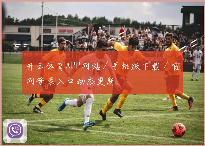 开云体育APP网站／手机版下载／官网登录入口动态更新