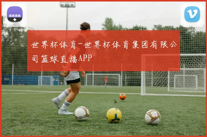 世界杯体育-世界杯体育集团有限公司篮球直播APP