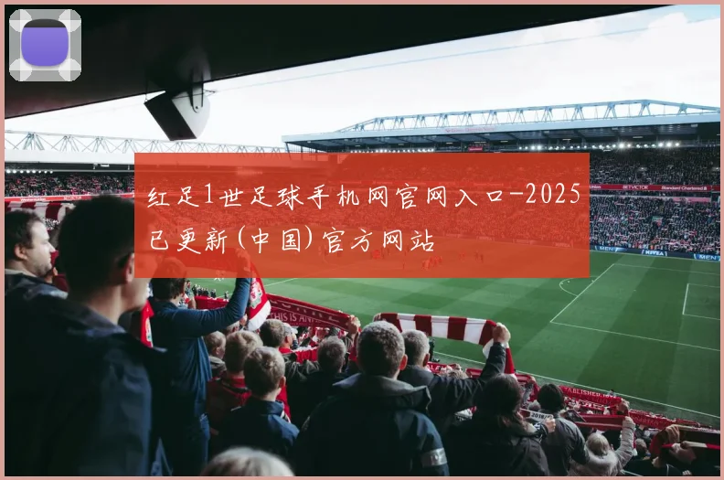 红足1世足球手机网官网入口-2025已更新(中国)官方网站