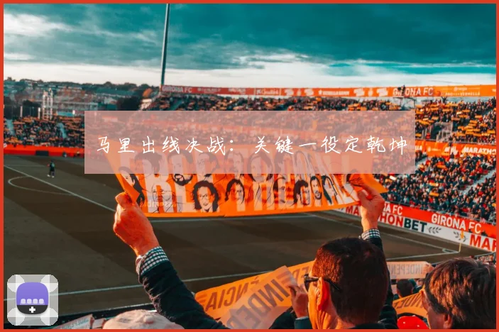 马里出线决战：关键一役定乾坤