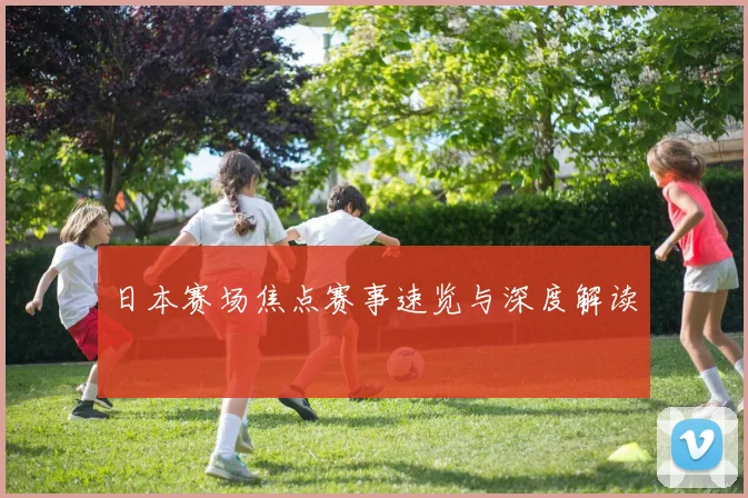 日本赛场焦点赛事速览与深度解读