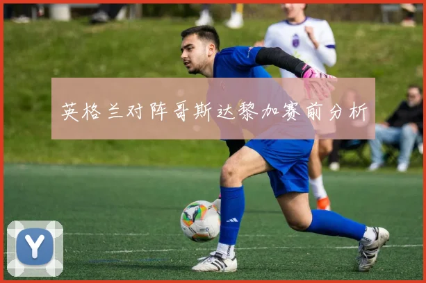英格兰对阵哥斯达黎加赛前分析
