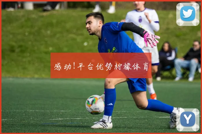 感动!平台优势柠檬体育