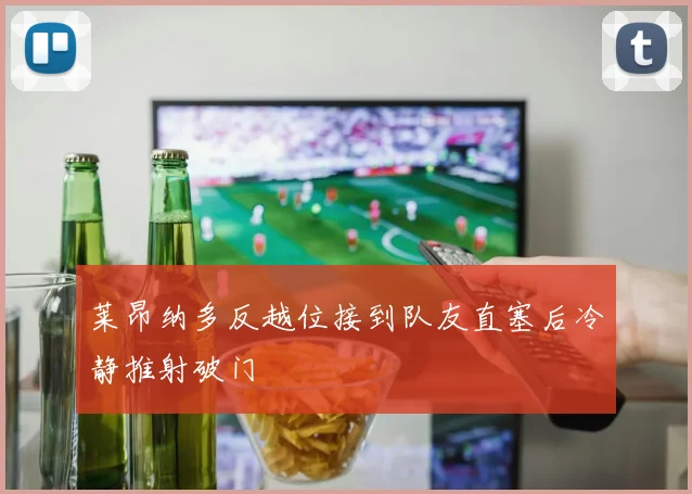 莱昂纳多反越位接到队友直塞后冷静推射破门