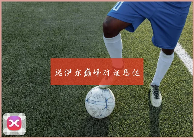 诺伊尔巅峰对话恩佐