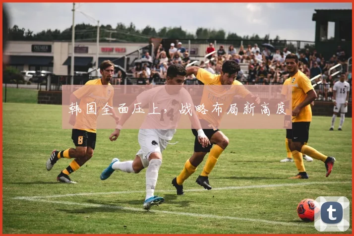 韩国全面压上，战略布局新高度