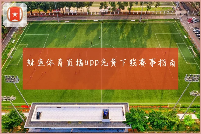 鲸鱼体育直播app免费下载赛事指南