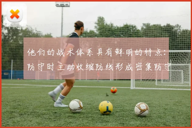 他们的战术体系具有鲜明的特点：防守时主动收缩防线形成密集防守
