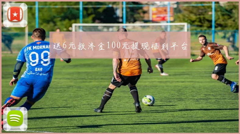 送6元救济金100元提现福利平台