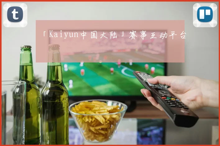 「Kaiyun中国大陆」赛事互动平台