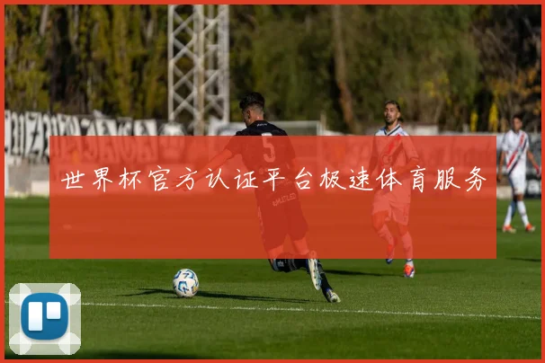 世界杯官方认证平台极速体育服务