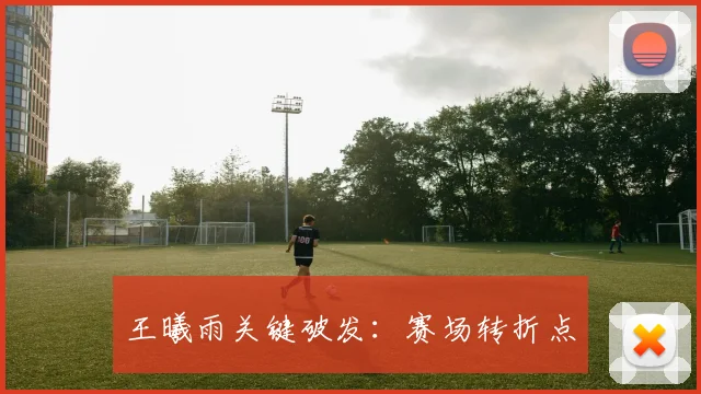 王曦雨关键破发：赛场转折点