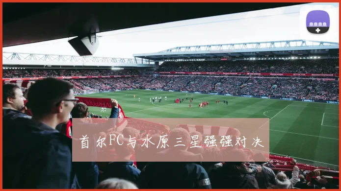 首尔FC与水原三星强强对决