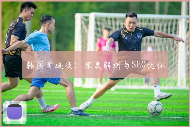 韩国奇迹夜：深度解析与SEO优化