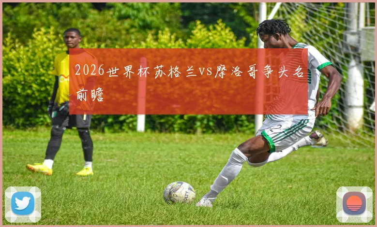 2026世界杯苏格兰vs摩洛哥争头名前瞻