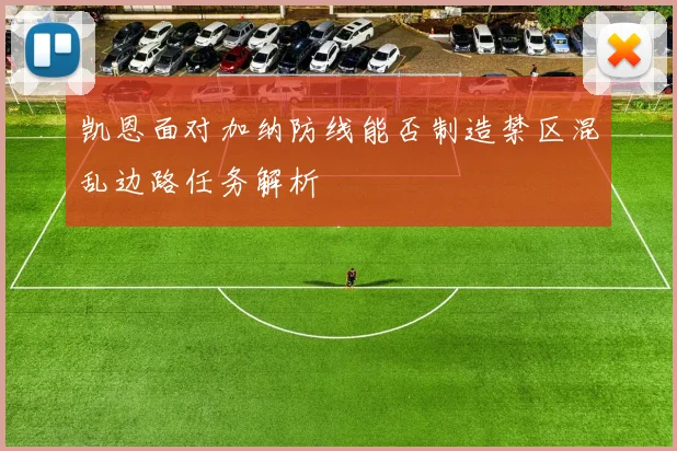 凯恩面对加纳防线能否制造禁区混乱边路任务解析