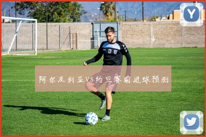 阿尔及利亚vs约旦赛前进球预测