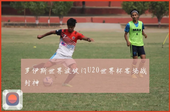 罗伊斯世界波破门U20世界杯客场战封神