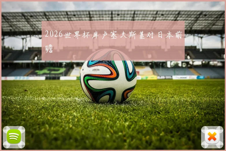 2026世界杯库卢塞夫斯基对日本前瞻