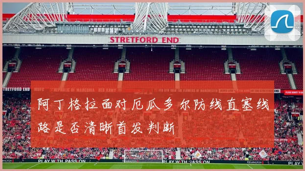 阿丁格拉面对厄瓜多尔防线直塞线路是否清晰首发判断