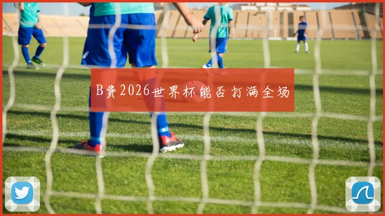 B费2026世界杯能否打满全场