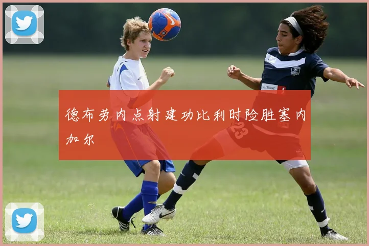 德布劳内点射建功比利时险胜塞内加尔