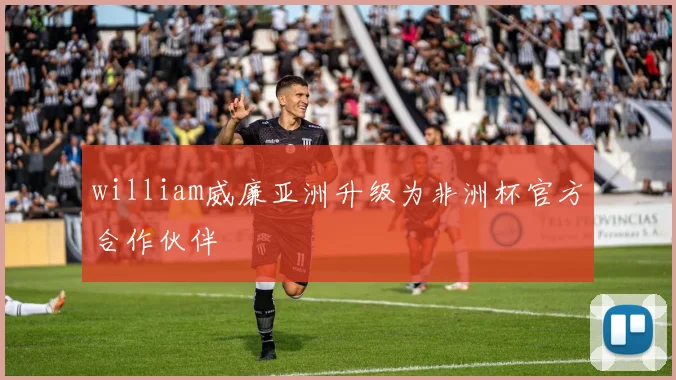 william威廉亚洲升级为非洲杯官方合作伙伴