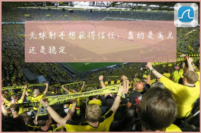 无球射手想获得信任，靠的是高光还是稳定