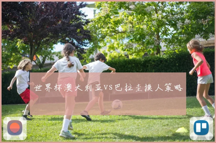 世界杯澳大利亚vs巴拉圭换人策略