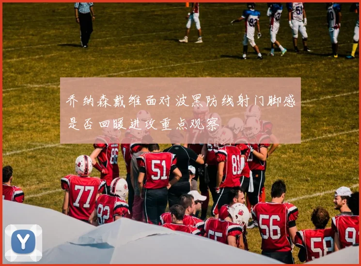乔纳森戴维面对波黑防线射门脚感是否回暖进攻重点观察