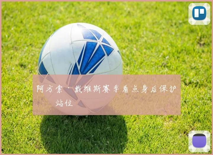 阿方索·戴维斯赛季看点身后保护拼站位