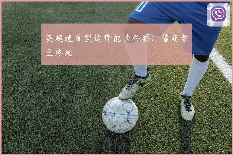 英超速度型边锋能力观察：僵局禁区终结