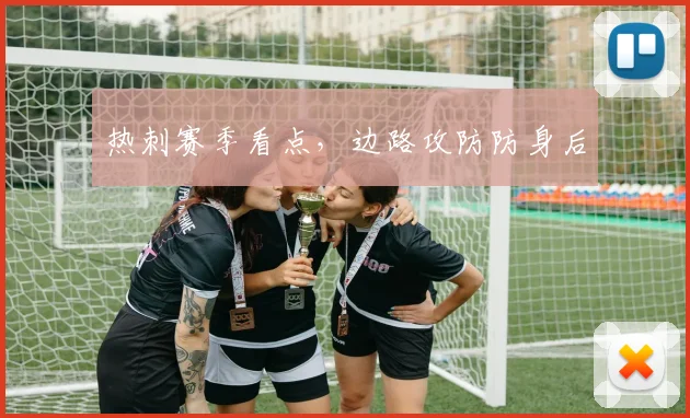 热刺赛季看点，边路攻防防身后