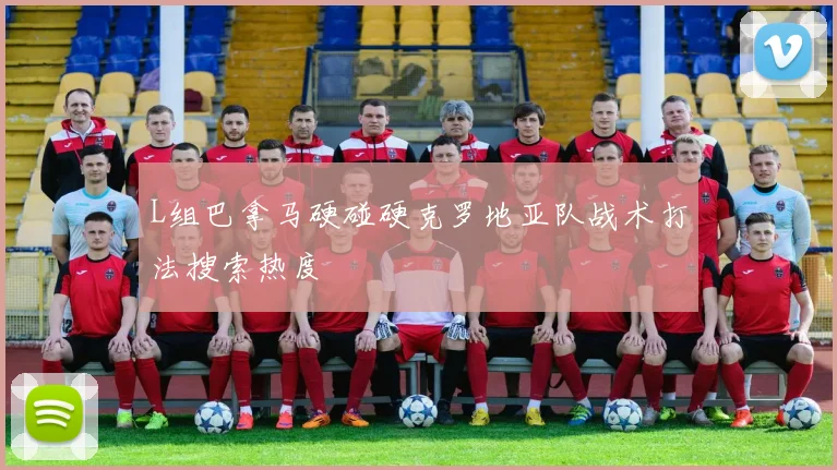 L组巴拿马硬碰硬克罗地亚队战术打法搜索热度