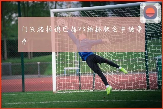 门兴格拉德巴赫vs柏林联合中场争夺