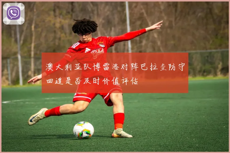 澳大利亚队博雷洛对阵巴拉圭防守回追是否及时价值评估